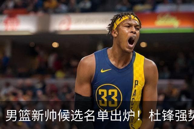 男篮新帅候选名单出炉！杜锋强势领跑，杨鸣大黑马，李春江可惜了